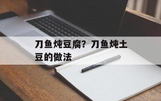 刀鱼炖豆腐？刀鱼炖土豆的做法