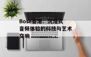 Bose香港：沉浸式音频体验的科技与艺术交响