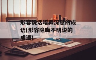 形容说话暗藏深意的成语(形容隐晦不明说的成语)