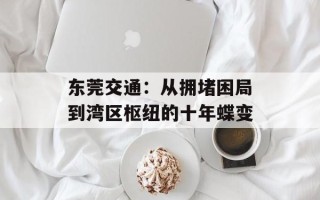 东莞交通：从拥堵困局到湾区枢纽的十年蝶变