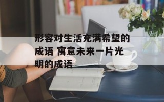 形容对生活充满希望的成语 寓意未来一片光明的成语