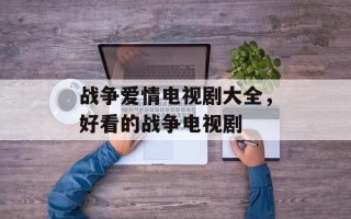战争爱情电视剧大全，好看的战争电视剧