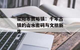 荥阳市贾峪镇：千年古镇的山水密码与文旅新生