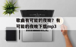 歌曲有可能的夜晚？有可能的夜晚下载mp3