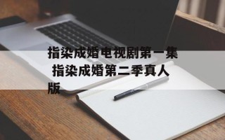 指染成婚电视剧第一集 指染成婚第二季真人版