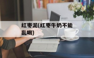 红枣泥(红枣牛奶不能乱喝)