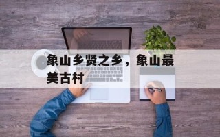 象山乡贤之乡，象山最美古村