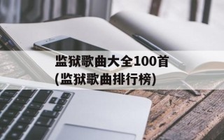 监狱歌曲大全100首(监狱歌曲排行榜)