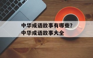 中华成语故事有哪些？中华成语故事大全