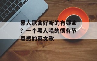 黑人歌曲好听的有哪些？一个黑人唱的很有节奏感的英文歌