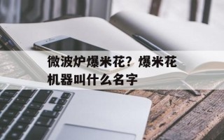 微波炉爆米花？爆米花机器叫什么名字