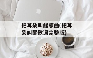 把耳朵叫醒歌曲(把耳朵叫醒歌词完整版)