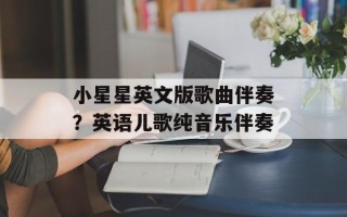 小星星英文版歌曲伴奏？英语儿歌纯音乐伴奏