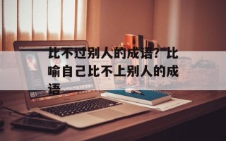 比不过别人的成语？比喻自己比不上别人的成语
