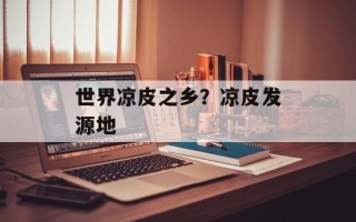 世界凉皮之乡？凉皮发源地