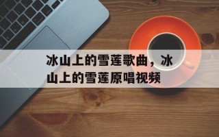 冰山上的雪莲歌曲，冰山上的雪莲原唱视频