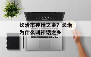 长治市神话之乡？长治为什么叫神话之乡