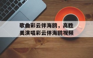 歌曲彩云伴海鸥，高胜美演唱彩云伴海鸥视频