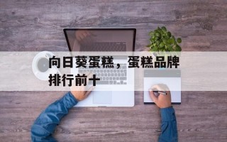 向日葵蛋糕，蛋糕品牌排行前十