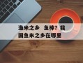 渔米之乡  鱼棒？我国鱼米之乡在哪里