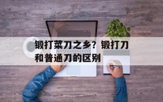 锻打菜刀之乡？锻打刀和普通刀的区别