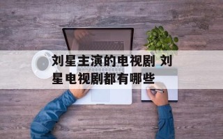 刘星主演的电视剧 刘星电视剧都有哪些