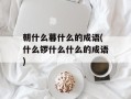 朝什么暮什么的成语(什么锣什么什么的成语)