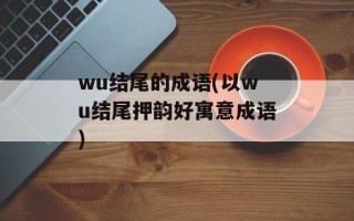 wu结尾的成语(以wu结尾押韵好寓意成语)