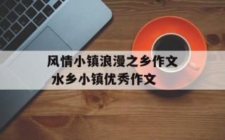 风情小镇浪漫之乡作文 水乡小镇优秀作文