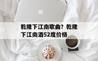 乾隆下江南歌曲？乾隆下江南酒52度价格