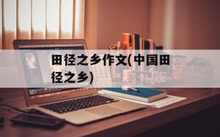 田径之乡作文(中国田径之乡)