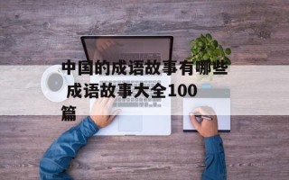 中国的成语故事有哪些 成语故事大全100篇