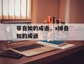 带自如的成语，x掉自如的成语