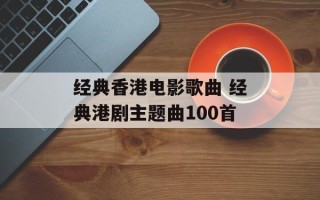 经典香港电影歌曲 经典港剧主题曲100首