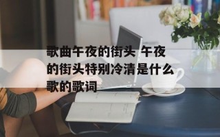 歌曲午夜的街头 午夜的街头特别冷清是什么歌的歌词
