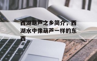 西湖葫芦之乡简介，西湖水中像葫芦一样的东西