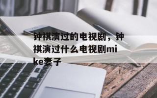 钟祺演过的电视剧，钟祺演过什么电视剧mike妻子