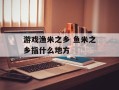 游戏渔米之乡 鱼米之乡指什么地方