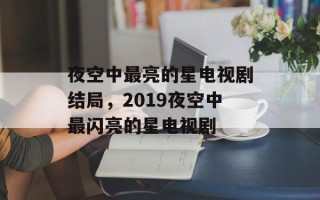 夜空中最亮的星电视剧结局，2019夜空中最闪亮的星电视剧