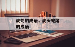 虎蛇的成语，虎头蛇尾的成语