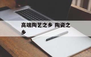 高端陶艺之乡 陶瓷之乡