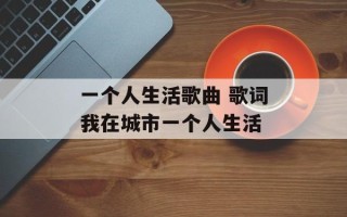 一个人生活歌曲 歌词我在城市一个人生活