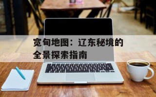 宽甸地图：辽东秘境的全景探索指南