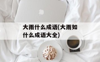 大雨什么成语(大雨如什么成语大全)