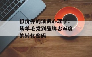 抵价券的消费心理学：从羊毛党到品牌忠诚度的转化密码