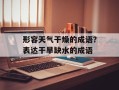 形容天气干燥的成语？表达干旱缺水的成语