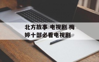 北方故事 电视剧 梅婷十部必看电视剧