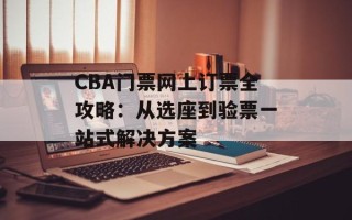 CBA门票网上订票全攻略：从选座到验票一站式解决方案