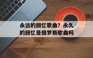 永远的回忆歌曲？永久的回忆是俄罗斯歌曲吗