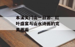 本溪关门山一日游：红叶盛宴与山水诗画的完美邂逅